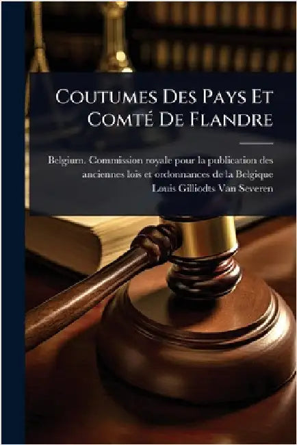 Coutumes Des Pays Et ComtÃ(c) De Flandre by Belgium Commission Royale Pour La Pu