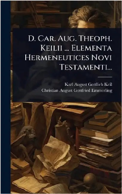 D. Car. Aug. Theoph. Keilii ... Elementa Hermeneutices Novi Testamenti... by Karl August Gottlieb Keil