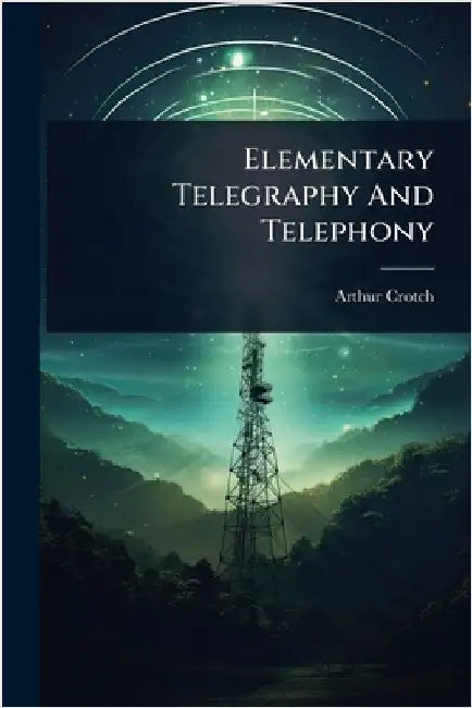 Elementary Telegraphy And Telephony by Crotch, Arthur