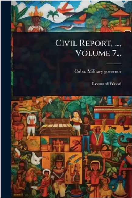 Civil Report, ..., Volume 7... by Governor, Cuba Military