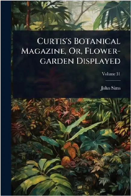 Curtis's Botanical Magazine, Or, Flower-garden Displayed by Sims, John