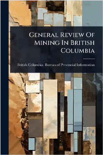 General Review Of Mining In British Columbia by British Columbia Bureau of Provincia