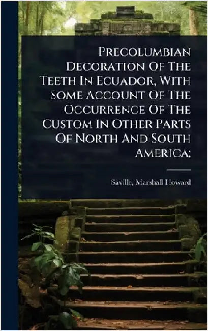 Precolumbian Decoration Of The Teeth In Ecuador, With Some Account Of The Occurrence Of The Custom In Other Parts Of North And South America; by Saville, Marshall Howard 1867-1935