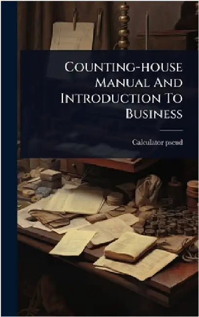 Counting-house Manual And Introduction To Business by Pseud, Calculator