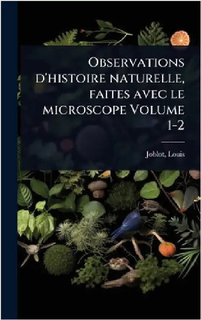Observations d'histoire naturelle, faites avec le microscope Volume 1-2 by 1645-1723, Joblot Louis