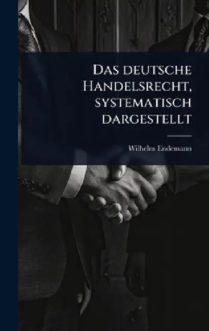 Das deutsche Handelsrecht, systematisch dargestellt by Wilhelm Endemann