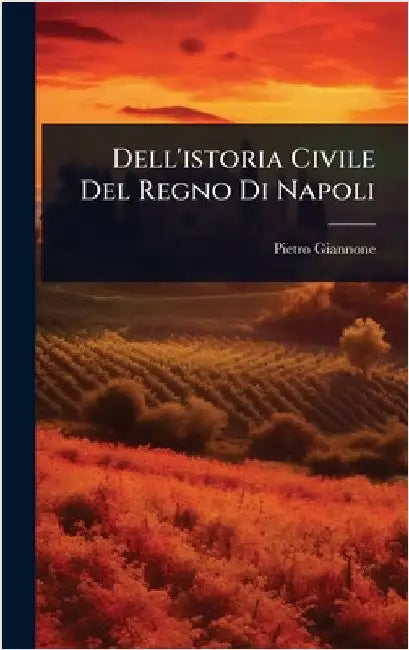Dell'istoria Civile Del Regno Di Napoli by Giannone, Pietro