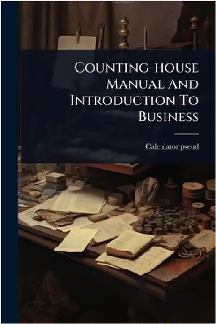 Counting-house Manual And Introduction To Business by Pseud, Calculator