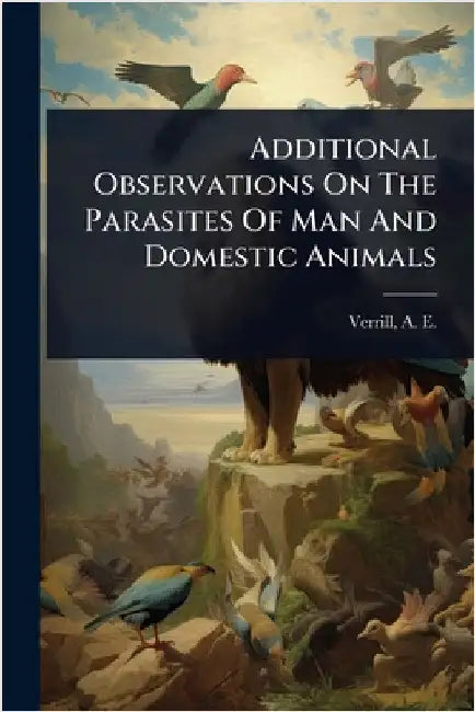 Additional Observations On The Parasites Of Man And Domestic Animals by Verrill, A. E. (Addison Emery) 1839-