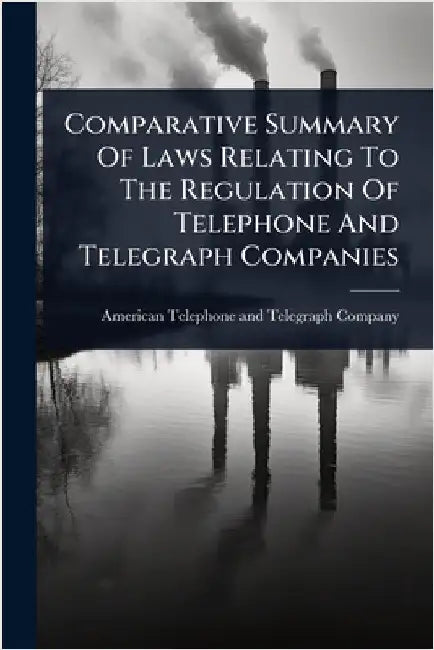 Comparative Summary Of Laws Relating To The Regulation Of Telephone And Telegraph Companies by American Telephone and Telegraph Comp
