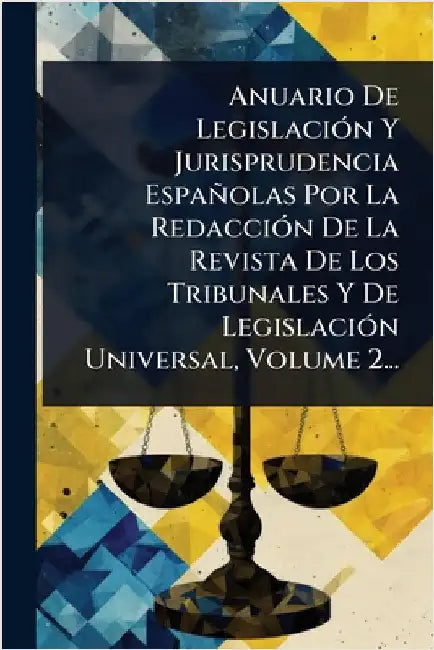 Anuario De LegislaciÃ3n Y Jurisprudencia Españolas Por La RedacciÃ3n De La Revista De Los Tribunales Y De LegislaciÃ3n Universal, Volume 2... by Anonymous