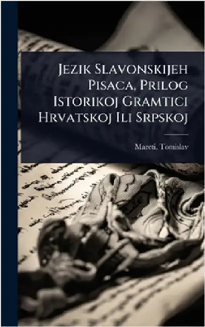 Jezik Slavonskijeh Pisaca, Prilog Istorikoj Gramtici Hrvatskoj Ili Srpskoj by Mareti, Tomislav