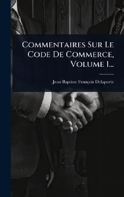 Commentaires Sur Le Code De Commerce, Volume 1... by Jean-Baptiste-François Delaporte