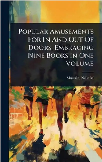 Popular Amusements For In And Out Of Doors, Embracing Nine Books In One Volume by M, Mustain Nelle