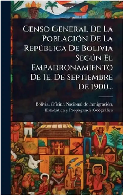 Censo General De La PoblaciÃ3n De La RepÃ°blica De Bolivia SegÃ°n El Empadronamiento De 1e. De Septiembre De 1900... by Bolivia Oficina Nacional de Inmigraciã
