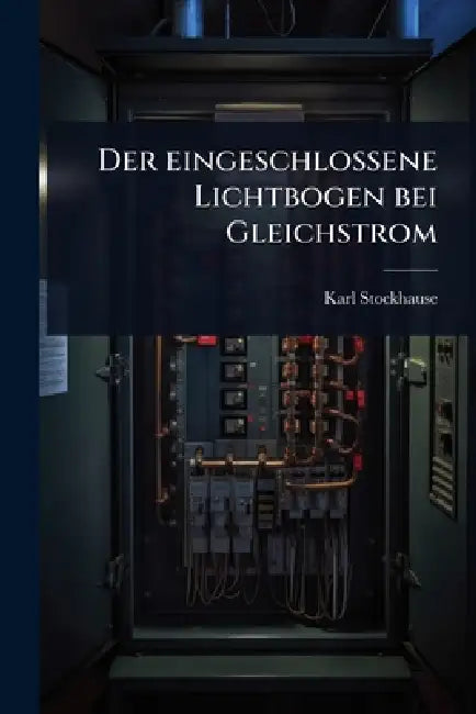 Der eingeschlossene Lichtbogen bei Gleichstrom by Karl Stockhause