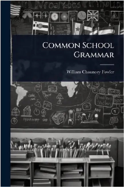 Common School Grammar by Fowler, William Chauncey