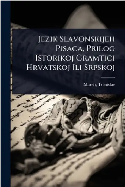 Jezik Slavonskijeh Pisaca, Prilog Istorikoj Gramtici Hrvatskoj Ili Srpskoj by Mareti, Tomislav