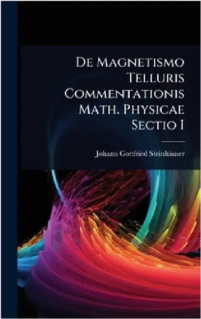 De Magnetismo Telluris Commentationis Math. Physicae Sectio I by Steinhäuser, Johann Gottfried