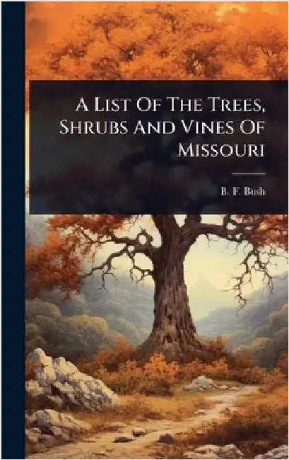 A List Of The Trees, Shrubs And Vines Of Missouri by Bush, B. F.