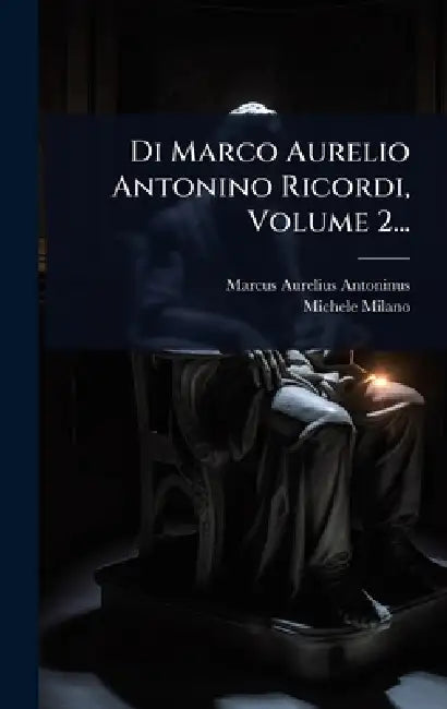 Di Marco Aurelio Antonino Ricordi, Volume 2... by Marcus Aurelius Antoninus, Michele Milano