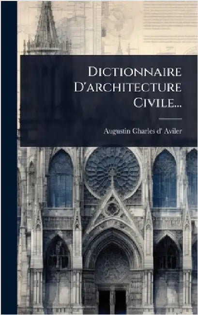 Dictionnaire D'architecture Civile... by Aviler, Augustin-Charles D'