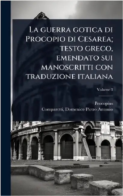 La guerra gotica di Procopio di Cesarea; testo greco, emendato sui manoscritti con traduzione italiana by Procopius