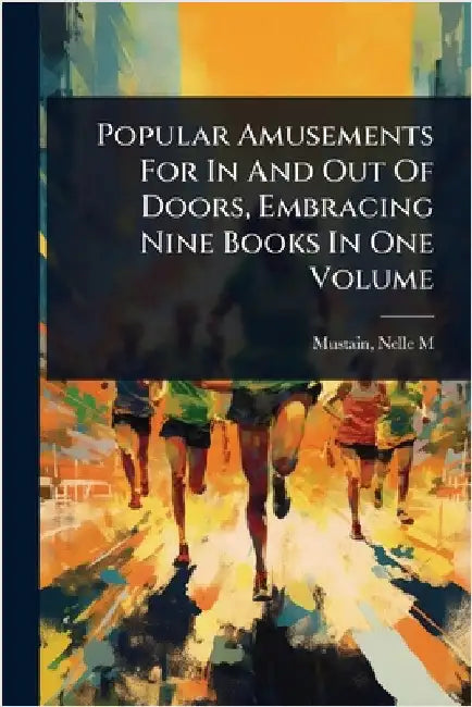 Popular Amusements For In And Out Of Doors, Embracing Nine Books In One Volume by M, Mustain Nelle