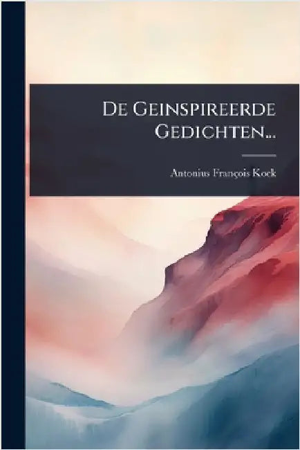 De Geinspireerde Gedichten... by Kock, Antonius François