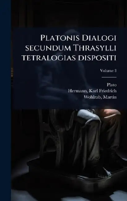 Platonis Dialogi secundum Thrasylli tetralogias dispositi by Plato, Karl Friedrich 1804-1855 Hermann, Martin Wohlrab