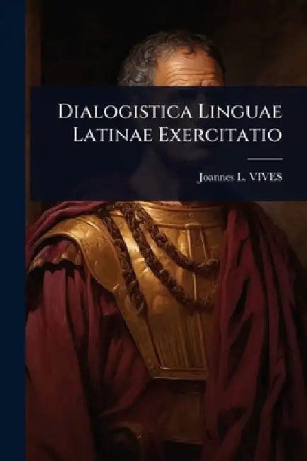 Dialogistica Linguae Latinae Exercitatio by Joannes L. Vives