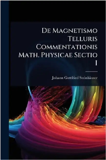 De Magnetismo Telluris Commentationis Math. Physicae Sectio I by Steinhäuser, Johann Gottfried