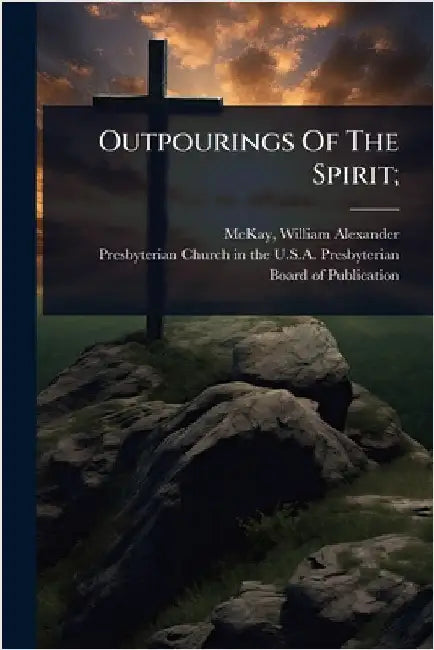 Outpourings Of The Spirit; by McKay, William Alexander 1842- [From