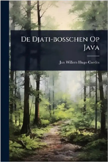 De Djati-bosschen Op Java by Jan Willem Hugo Cordes