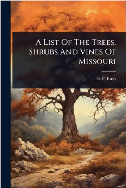 A List Of The Trees, Shrubs And Vines Of Missouri by Bush, B. F.