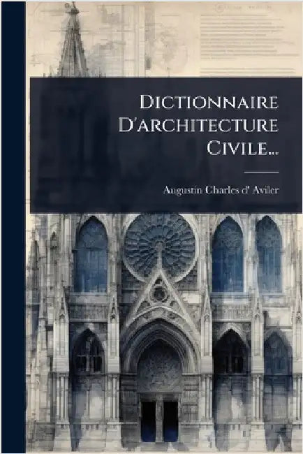 Dictionnaire D'architecture Civile... by Augustin-Charles D' Aviler