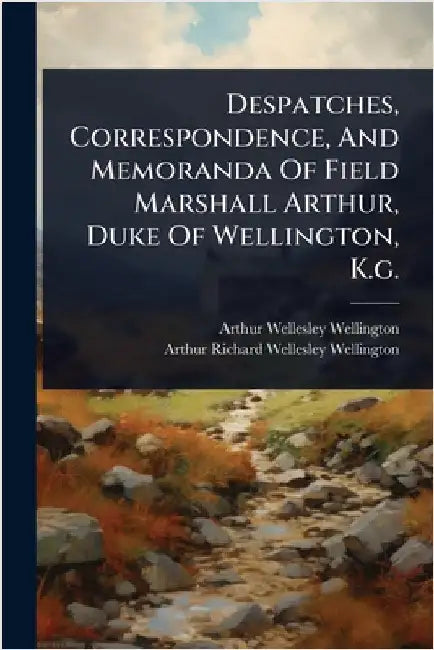 Despatches, Correspondence, And Memoranda Of Field Marshall Arthur, Duke Of Wellington, K.g. by Arthur Wellesley Wellington (Duke Of)