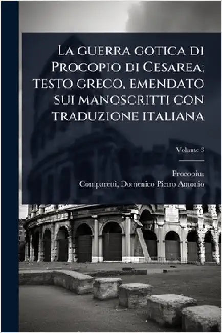 La guerra gotica di Procopio di Cesarea; testo greco, emendato sui manoscritti con traduzione italiana by Procopius