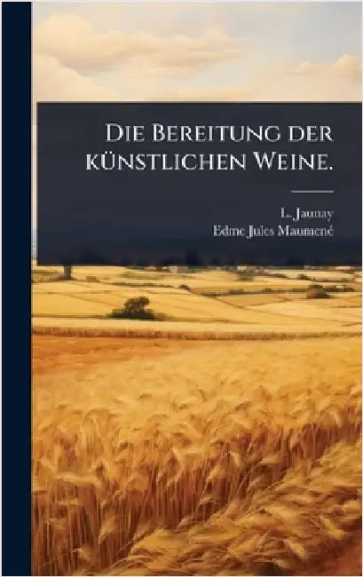 Die Bereitung der kÃ1/4nstlichen Weine. by Jaunay, L.