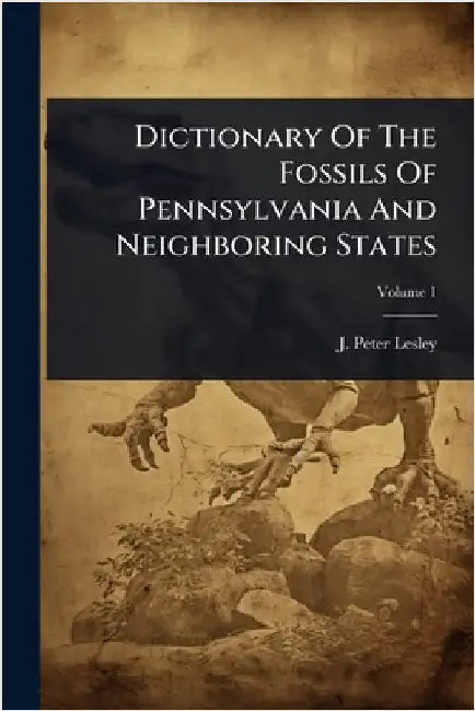 Dictionary Of The Fossils Of Pennsylvania And Neighboring States by Lesley, J. Peter