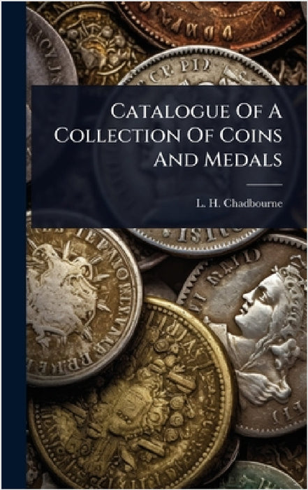 Catalogue Of A Collection Of Coins And Medals by L. H. Chadbourne