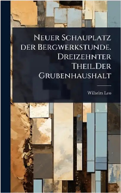 Neuer Schauplatz der Bergwerkstunde. Dreizehnter Theil.Der Grubenhaushalt by Wilhelm Leo