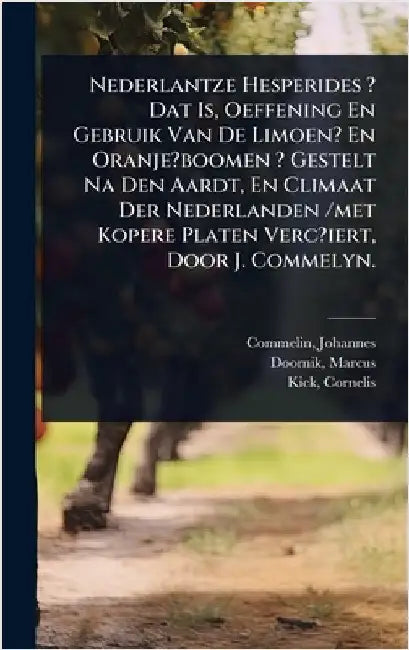 Nederlantze Hesperides ? Dat Is, Oeffening En Gebruik Van De Limoen? En Oranje?boomen ? Gestelt Na Den Aardt, En Climaat Der Nederlanden /met Kopere P by Johannes, Commelin