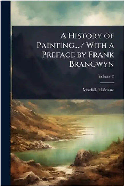 A History of Painting... / With a Preface by Frank Brangwyn by Macfall, Haldane