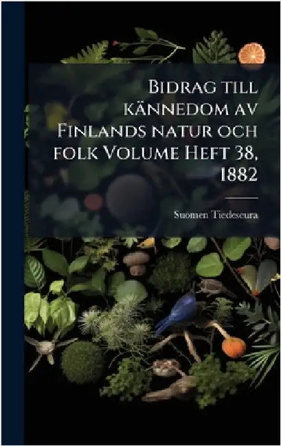 Bidrag till kännedom av Finlands natur och folk Volume Heft 38, 1882 by Tiedeseura, Suomen