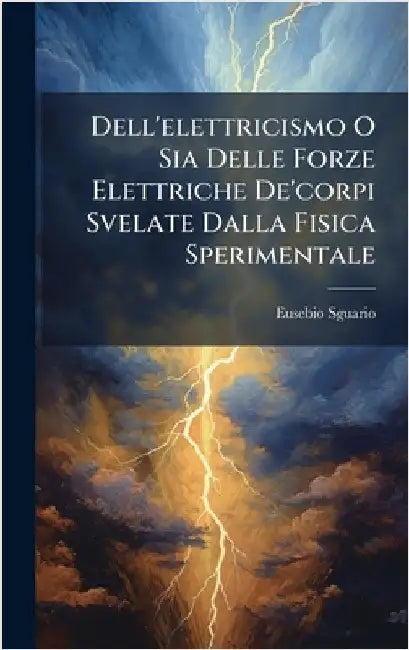 Dell'elettricismo O Sia Delle Forze Elettriche De'corpi Svelate Dalla Fisica Sperimentale by Sguario, Eusebio