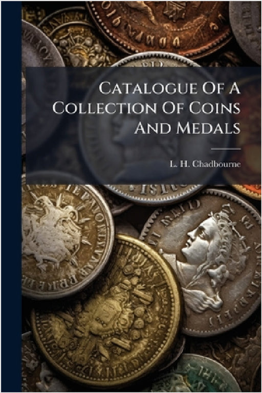 Catalogue Of A Collection Of Coins And Medals by L. H. Chadbourne