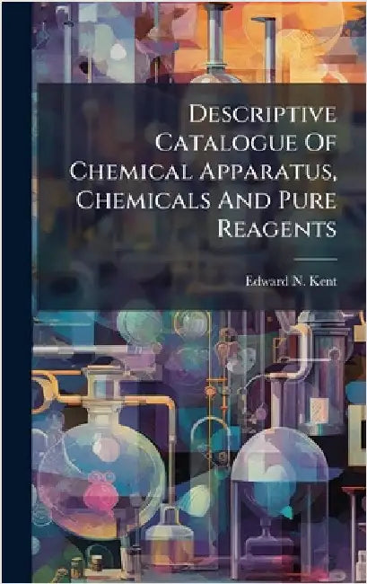 Descriptive Catalogue Of Chemical Apparatus, Chemicals And Pure Reagents by Kent, Edward N.
