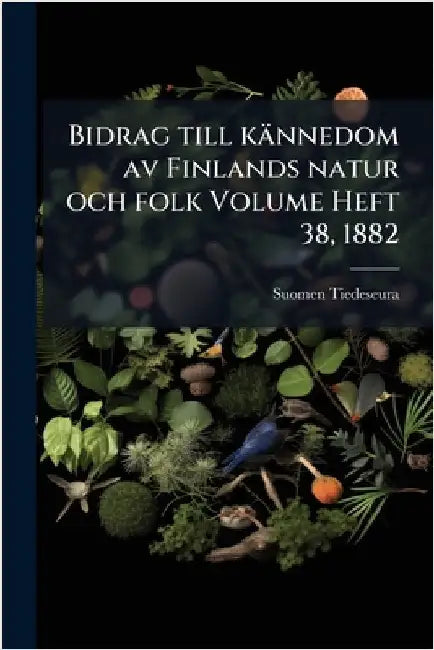 Bidrag till kännedom av Finlands natur och folk Volume Heft 38, 1882 by Tiedeseura, Suomen