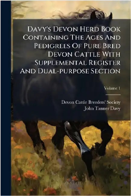Davy's Devon Herd Book Containing The Ages And Pedigrees Of Pure Bred Devon Cattle With Supplemental Register And Dual-purpose Section by Devon Cattle Breeders' Society